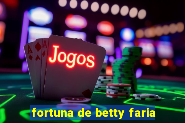 fortuna de betty faria